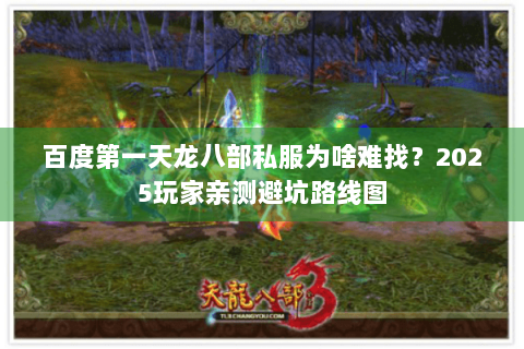 百度第一天龙八部私服为啥难找？2025玩家亲测避坑路线图