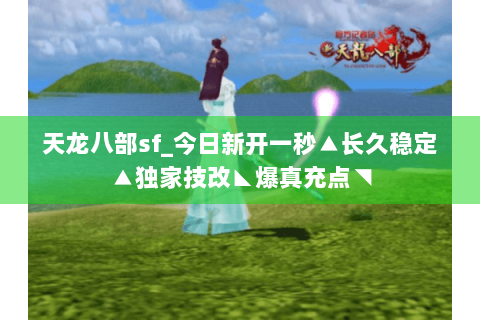 天龙八部sf_今日新开一秒▲长久稳定▲独家技改◣爆真充点◥