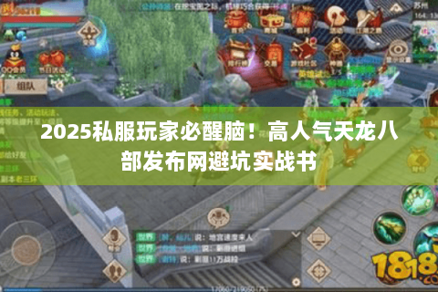 2025私服玩家必醒脑!高人气天龙八部发布网避坑实战书 2025私服玩家必醒脑!高人气天龙八部发布网避坑实战书