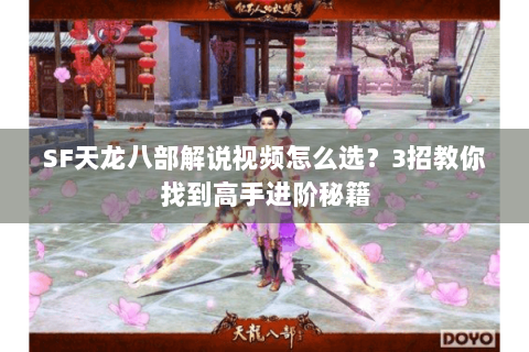 SF天龙八部解说视频怎么选？3招教你找到高手进阶秘籍