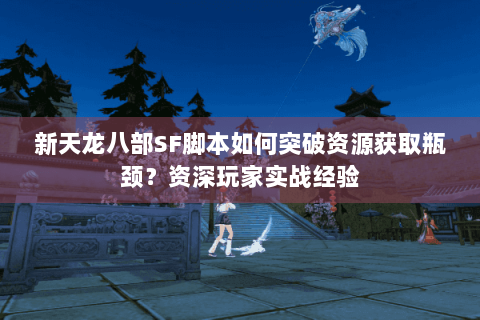 新天龙八部SF脚本如何突破资源获取瓶颈?资深玩家实战经验 新天龙八部SF脚本如何突破资源获取瓶颈?资深玩家实战经验
