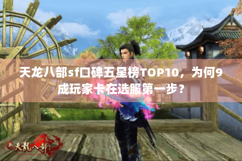 天龙八部sf口碑五星榜TOP10,为何9成玩家卡在选服第一步? 天龙八部sf口碑五星榜TOP10,为何9成玩家卡在选服第一步?