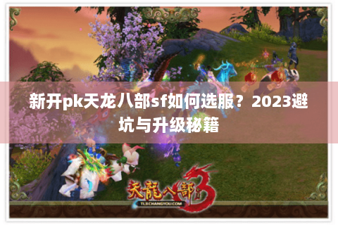 新开pk天龙八部sf如何选服？2023避坑与升级秘籍