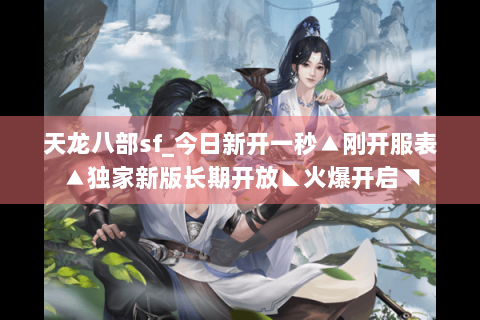 天龙八部sf_今日新开一秒▲刚开服表▲独家新版长期开放◣火爆开启◥
