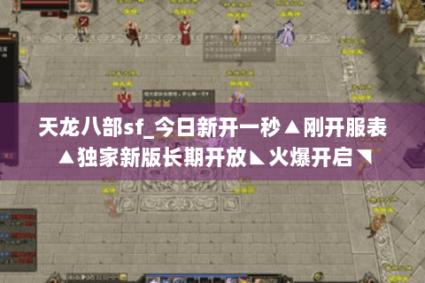 天龙八部sf_今日新开一秒▲刚开服表▲独家新版长期开放◣火爆开启◥