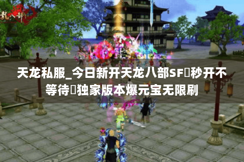 天龙私服_今日新开天龙八部SF▷秒开不等待◁独家版本爆元宝无限刷 天龙私服_今日新开天龙八部SF▷秒开不等待◁独家版本爆元宝无限刷
