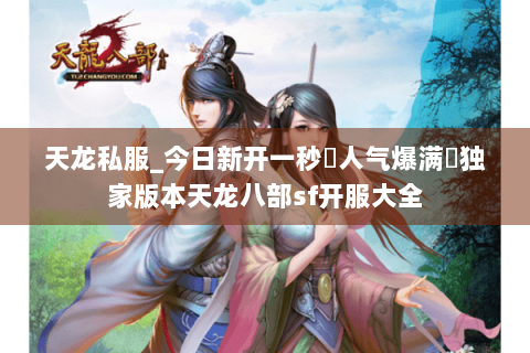 天龙私服_今日新开一秒◈人气爆满♞独家版本天龙八部sf开服大全