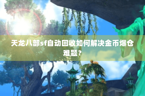 天龙八部sf自动回收如何解决金币爆仓难题？