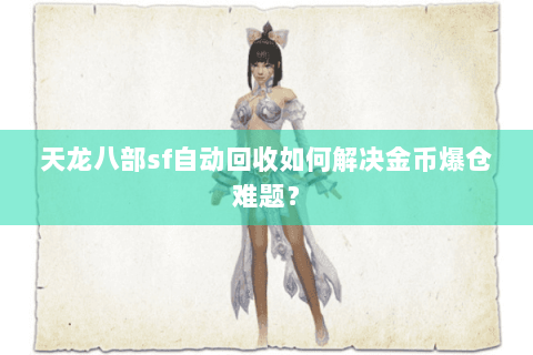 天龙八部sf自动回收如何解决金币爆仓难题？