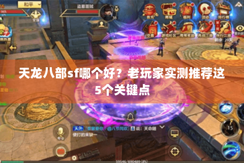 天龙八部sf哪个好？老玩家实测推荐这5个关键点