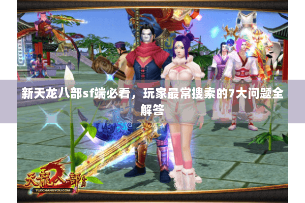 新天龙八部sf端必看，玩家最常搜索的7大问题全解答