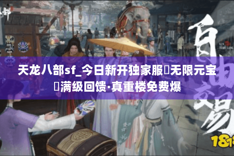 天龙八部sf_今日新开独家服▶无限元宝◀满级回馈·真重楼免费爆 天龙八部sf_今日新开独家服▶无限元宝◀满级回馈·真重楼免费爆