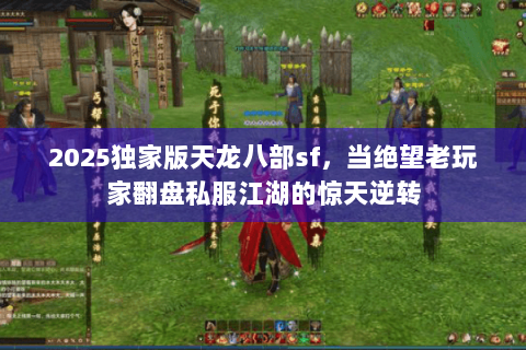2025独家版天龙八部sf，当绝望老玩家翻盘私服江湖的惊天逆转