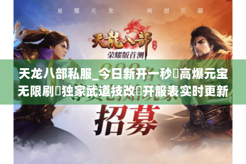 天龙八部私服_今日新开一秒⚡高爆元宝无限刷▷独家武道技改◁开服表实时更新 天龙八部私服_今日新开一秒⚡高爆元宝无限刷▷独家武道技改◁开服表实时更新