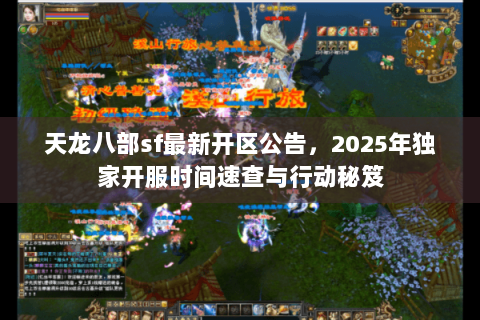 天龙八部sf最新开区公告，2025年独家开服时间速查与行动秘笈