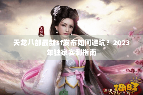 天龙八部最新sf发布如何避坑？2023年独家实测指南