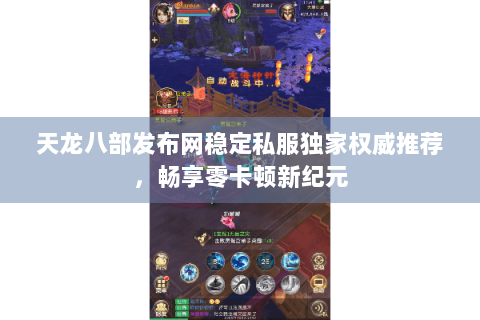 天龙八部发布网稳定私服独家权威推荐，畅享零卡顿新纪元