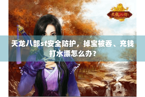 天龙八部sf安全防护,掉宝被吞、充钱打水漂怎么办? 天龙八部sf安全防护,掉宝被吞、充钱打水漂怎么办?