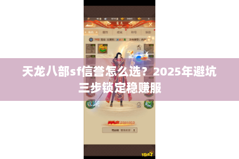 天龙八部sf信誉怎么选?2025年避坑三步锁定稳赚服 天龙八部sf信誉怎么选?2025年避坑三步锁定稳赚服