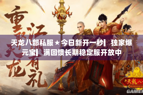 天龙八部私服★今日新开一秒▎独家爆元宝▎满回馈长期稳定服开放中