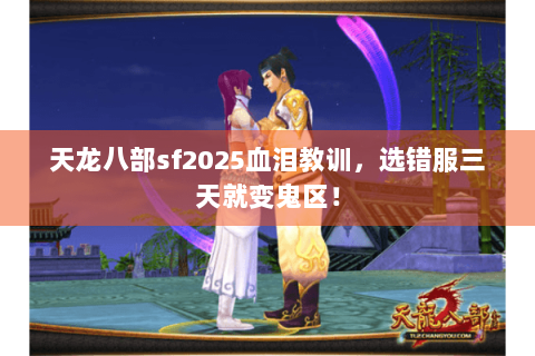 天龙八部sf2025血泪教训，选错服三天就变鬼区！