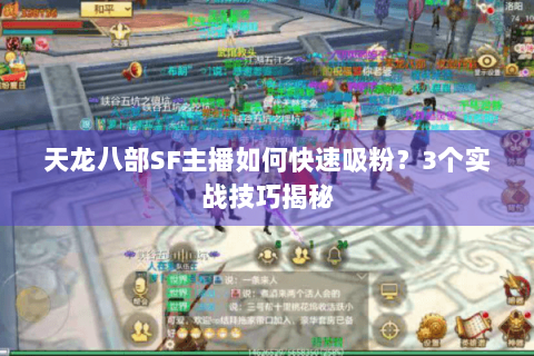 天龙八部SF主播如何快速吸粉?3个实战技巧揭秘 天龙八部SF主播如何快速吸粉?3个实战技巧揭秘