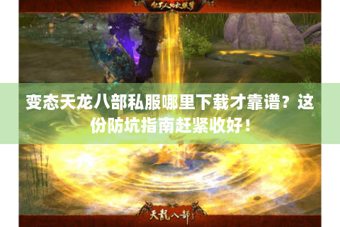 变态天龙八部私服哪里下载才靠谱?这份防坑指南赶紧收好! 变态天龙八部私服哪里下载才靠谱?这份防坑指南赶紧收好!