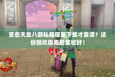 变态天龙八部私服哪里下载才靠谱?这份防坑指南赶紧收好! 变态天龙八部私服哪里下载才靠谱?这份防坑指南赶紧收好!