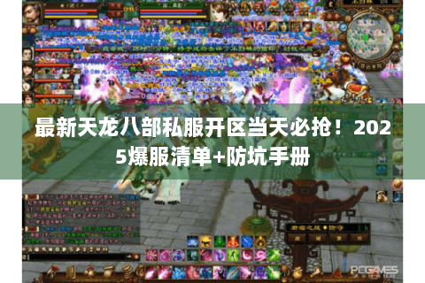 最新天龙八部私服开区当天必抢！2025爆服清单+防坑手册