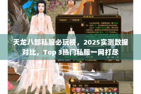天龙八部私服必玩榜,2025实测数据对比,Top 3热门私服一网打尽 天龙八部私服必玩榜,2025实测数据对比,Top 3热门私服一网打尽