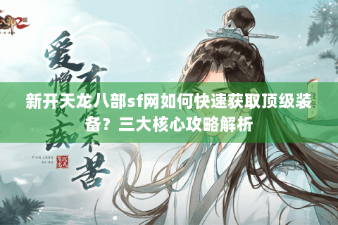 新开天龙八部sf网如何快速获取顶级装备？三大核心攻略解析