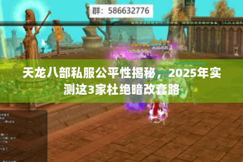 天龙八部私服公平性揭秘，2025年实测这3家杜绝暗改套路