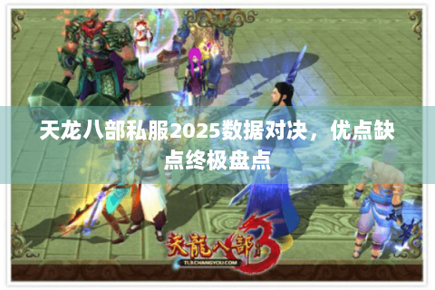 天龙八部私服2025数据对决，优点缺点终极盘点