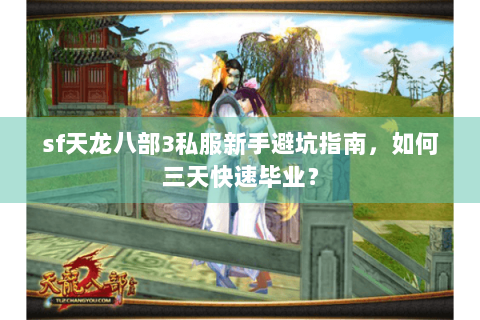 sf天龙八部3私服新手避坑指南,如何三天快速毕业? sf天龙八部3私服新手避坑指南,如何三天快速毕业?