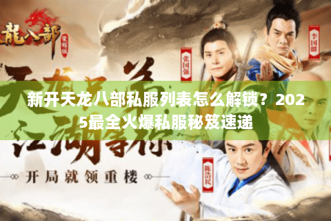 新开天龙八部私服列表怎么解锁？2025最全火爆私服秘笈速递