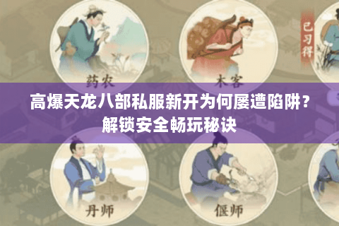高爆天龙八部私服新开为何屡遭陷阱?解锁安全畅玩秘诀 高爆天龙八部私服新开为何屡遭陷阱?解锁安全畅玩秘诀