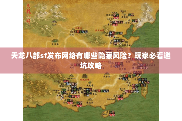 天龙八部sf发布网络有哪些隐藏风险?玩家必看避坑攻略 天龙八部sf发布网络有哪些隐藏风险?玩家必看避坑攻略