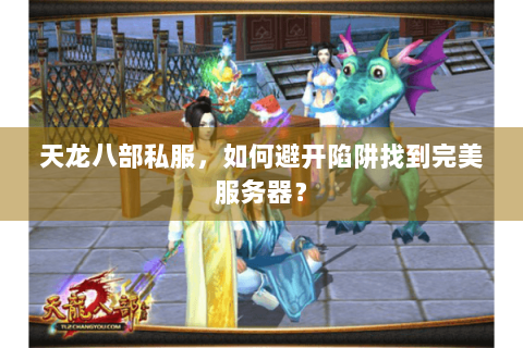 天龙八部私服，如何避开陷阱找到完美服务器？