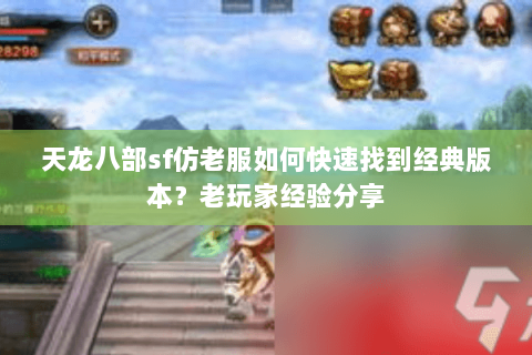 天龙八部sf仿老服如何快速找到经典版本？老玩家经验分享