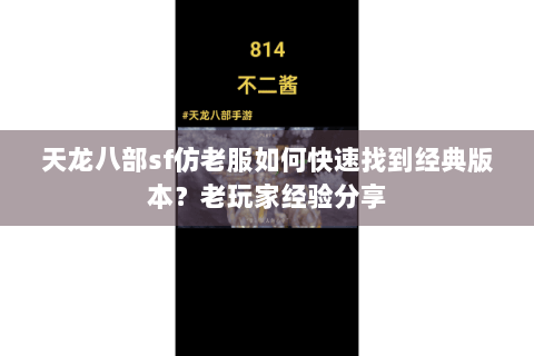 天龙八部sf仿老服如何快速找到经典版本？老玩家经验分享