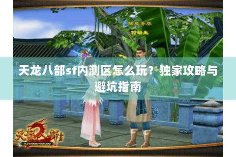 天龙八部sf内测区怎么玩？独家攻略与避坑指南