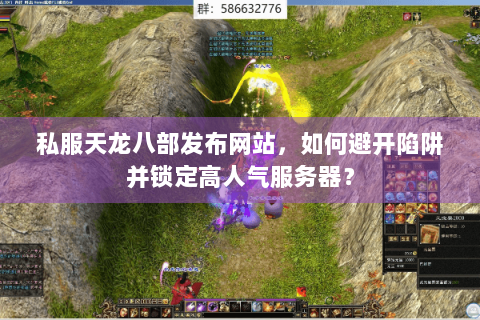 私服天龙八部发布网站，如何避开陷阱并锁定高人气服务器？