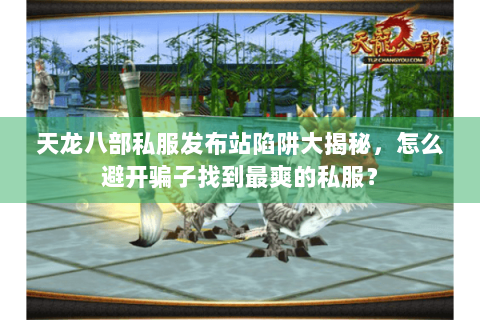 天龙八部私服发布站陷阱大揭秘，怎么避开骗子找到最爽的私服？