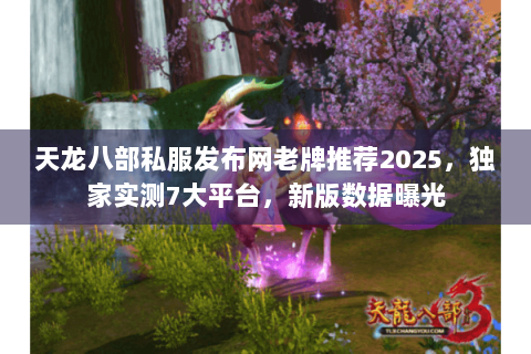 天龙八部私服发布网老牌推荐2025,独家实测7大平台,新版数据曝光 天龙八部私服发布网老牌推荐2025,独家实测7大平台,新版数据曝光