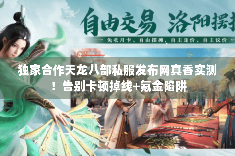 独家合作天龙八部私服发布网真香实测！告别卡顿掉线+氪金陷阱