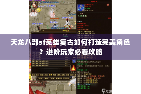 天龙八部sf英雄复古如何打造完美角色?进阶玩家必看攻略 天龙八部sf英雄复古如何打造完美角色?进阶玩家必看攻略