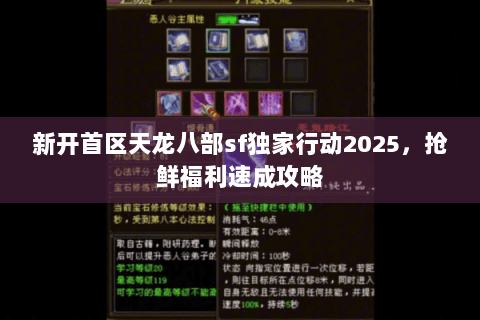 新开首区天龙八部sf独家行动2025，抢鲜福利速成攻略