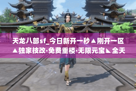 天龙八部sf_今日新开一秒▲刚开一区▲独家技改·免费重楼·无限元宝◣全天活动◢ 天龙八部sf_今日新开一秒▲刚开一区▲独家技改·免费重楼·无限元宝◣全天活动◢