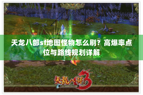 天龙八部sf地图怪物怎么刷？高爆率点位与路线规划详解