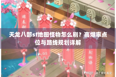 天龙八部sf地图怪物怎么刷？高爆率点位与路线规划详解